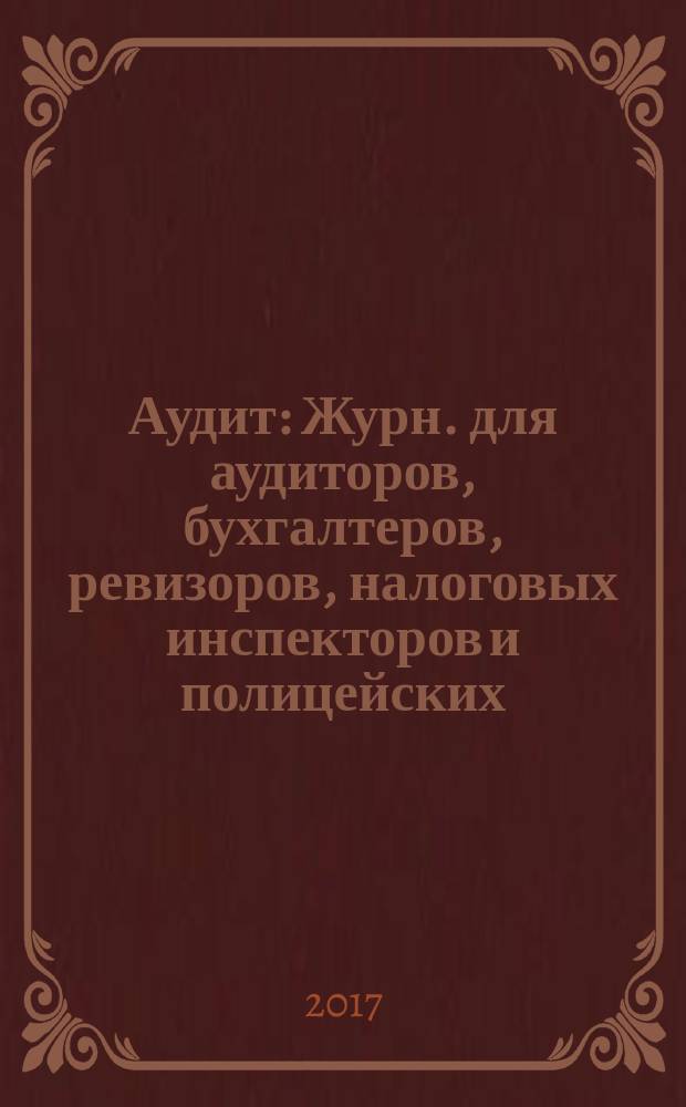 Аудит : Журн. для аудиторов, бухгалтеров, ревизоров, налоговых инспекторов и полицейских. 2017, 3