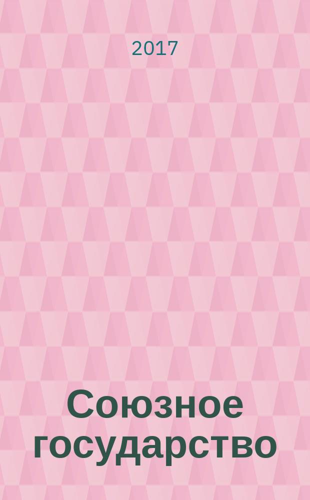 Союзное государство : две страны - одно государство. Союзное. 2017, № 4 (122)