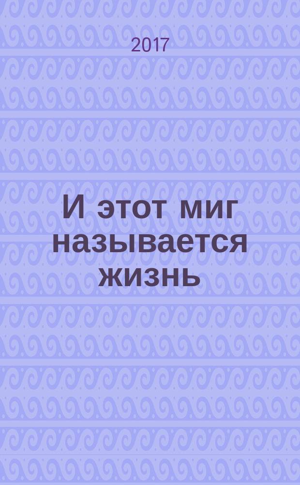 И этот миг называется жизнь : поэтический сборник