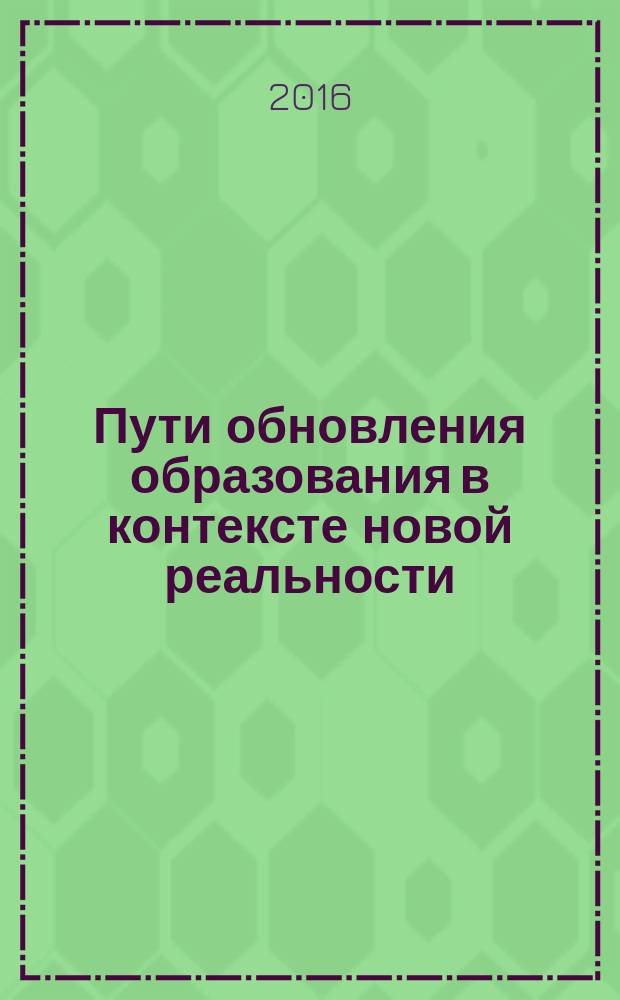 Пути обновления образования в контексте новой реальности : сборник материалов научно-практической педагогической конференции, 25 ноября 2016 г