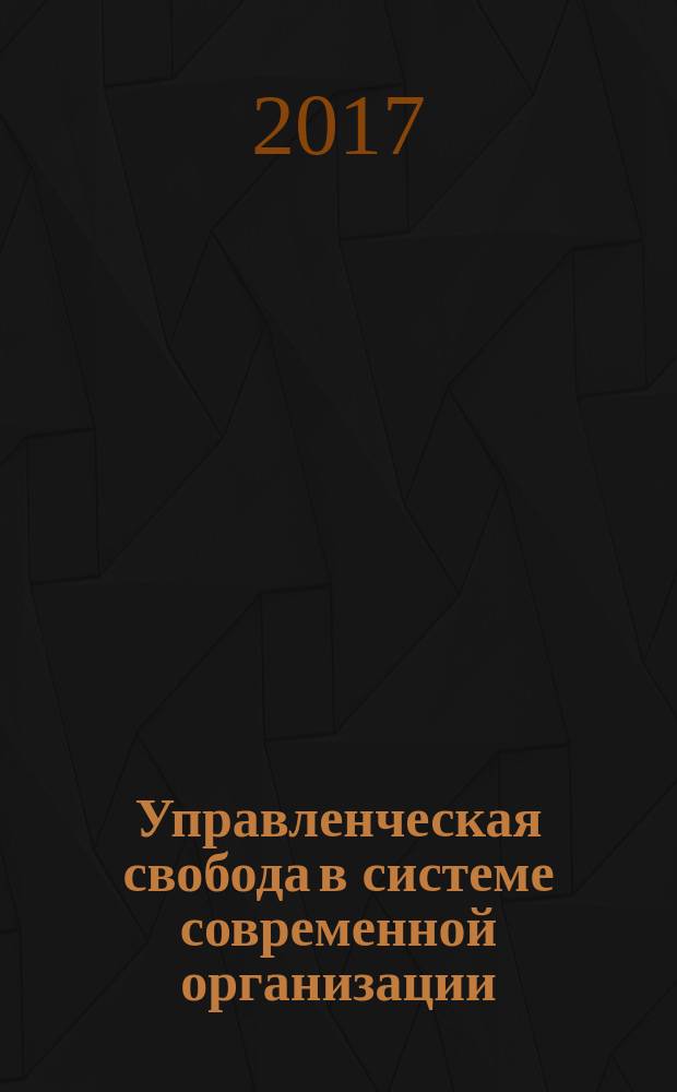 Управленческая свобода в системе современной организации : монография