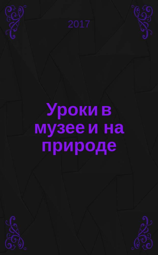Уроки в музее и на природе : (для учителей биологии, географии, экологии и преподавателей дополнительного образования) : методическое пособие