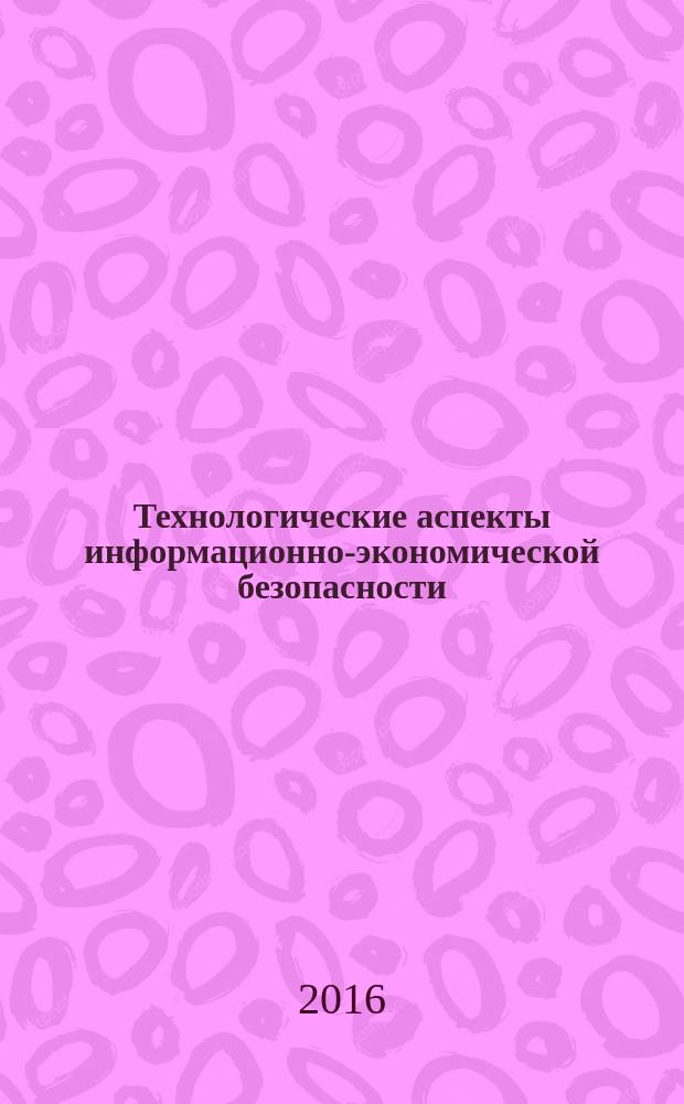 Технологические аспекты информационно-экономической безопасности : монография