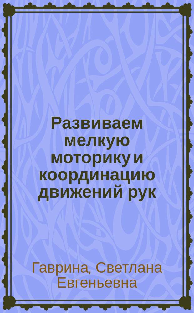 Развиваем мелкую моторику и координацию движений рук : для занятий взрослых с детьми дошкольного возраста (текст читают взрослые) : 5+