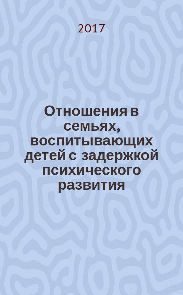 Отношения в семьях, воспитывающих детей с задержкой психического развития : монография