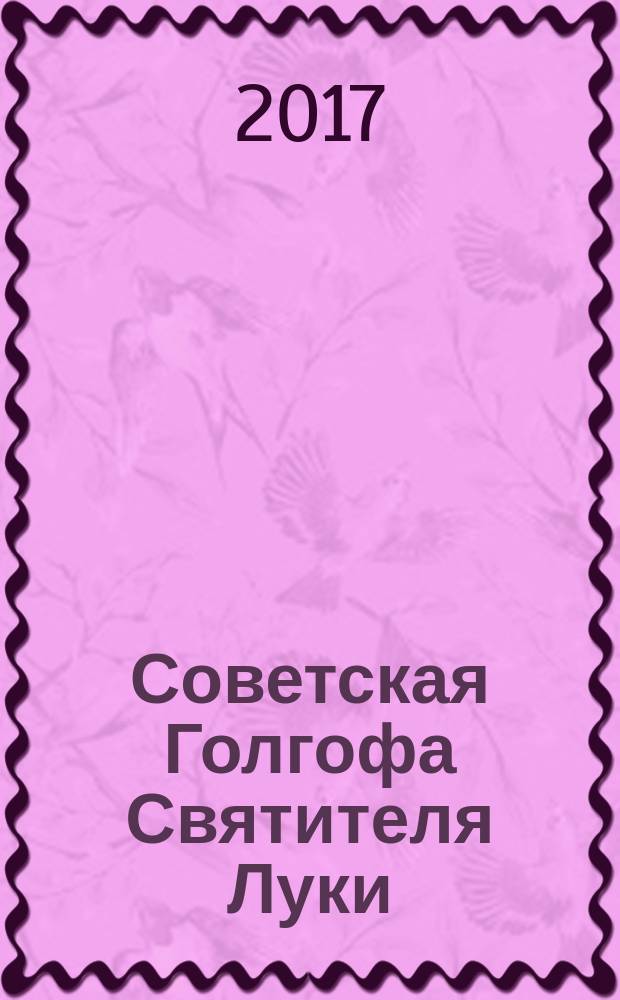 Советская Голгофа Святителя Луки : размышления о столетии октябрьского переворота 1917 года