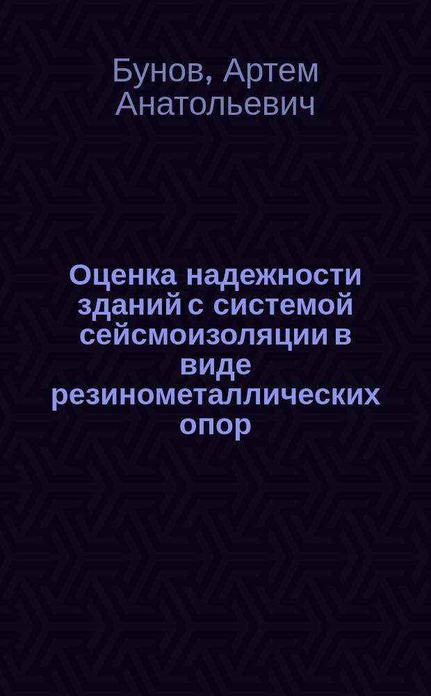Оценка надежности зданий с системой сейсмоизоляции в виде резинометаллических опор : автореферат диссертации на соискание ученой степени кандидата технических наук : специальность 05.23.17 <Строительная механика>