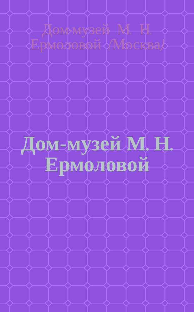 Дом-музей М. Н. Ермоловой : театральный салон на Тверском бульваре : путеводитель
