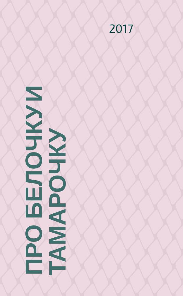 Про Белочку и Тамарочку : рассказы для малышей : для дошкольного возраста