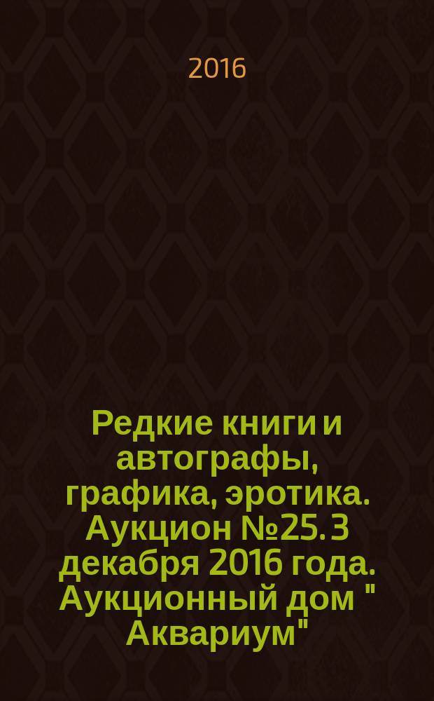 Редкие книги и автографы, графика, эротика. Аукцион № 25. 3 декабря 2016 года. Аукционный дом " Аквариум"