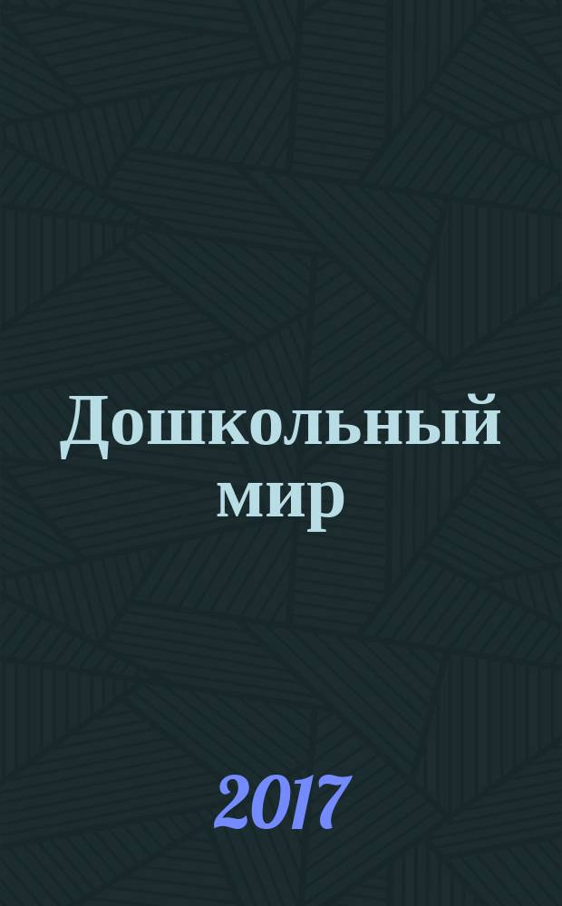 Дошкольный мир : федеральный журнал для родителей и педагогов республиканский журнал для родителей и педагогов. 2017, № 2 (17)
