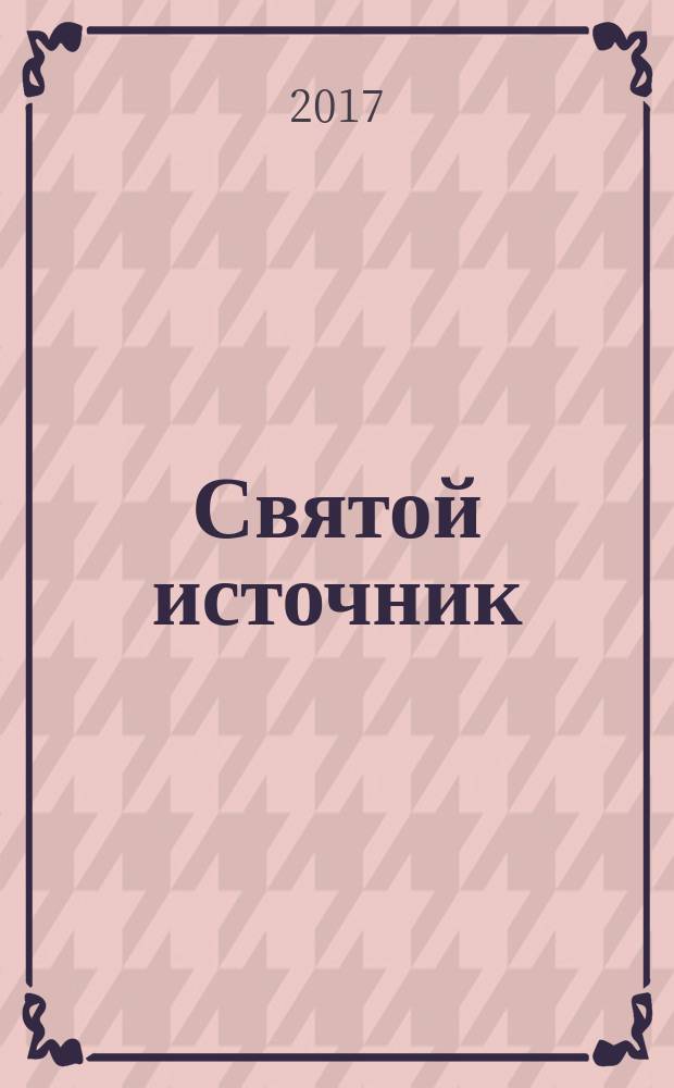 Святой источник : православное чтение для всей семьи альманах. 2017, № 4 (39)