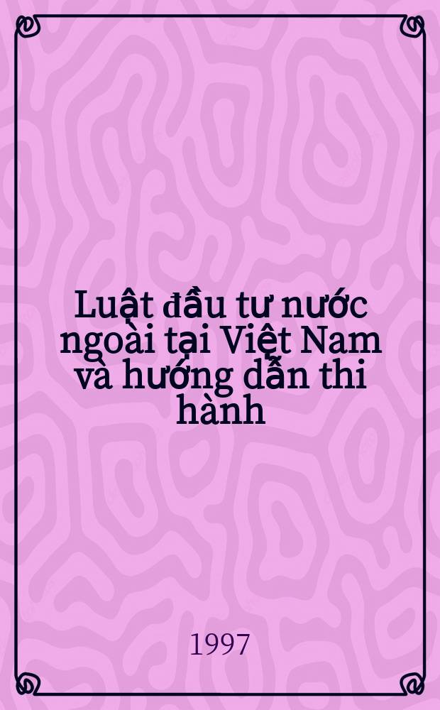 Luật đầu tư nước ngoài tại Việt Nam và hướng dẫn thi hành = Law on foreign investment in Vietnam and implementation documents