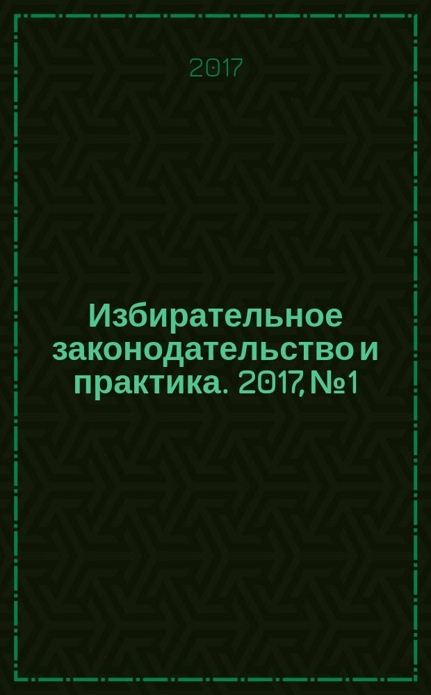 Избирательное законодательство и практика. 2017, № 1