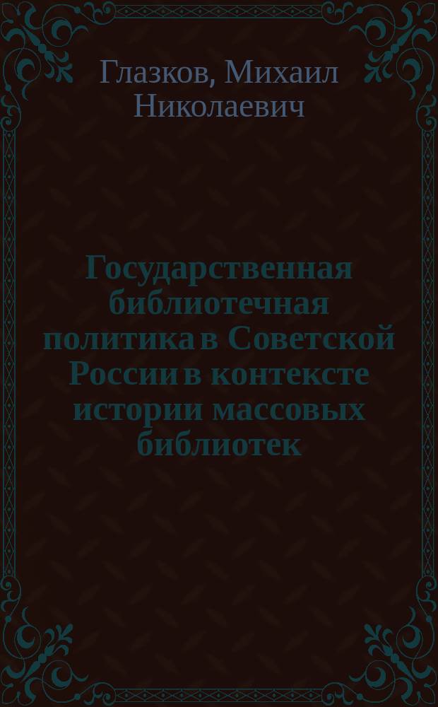 Государственная библиотечная политика в Советской России в контексте истории массовых библиотек (1925 - май 1941) : монография