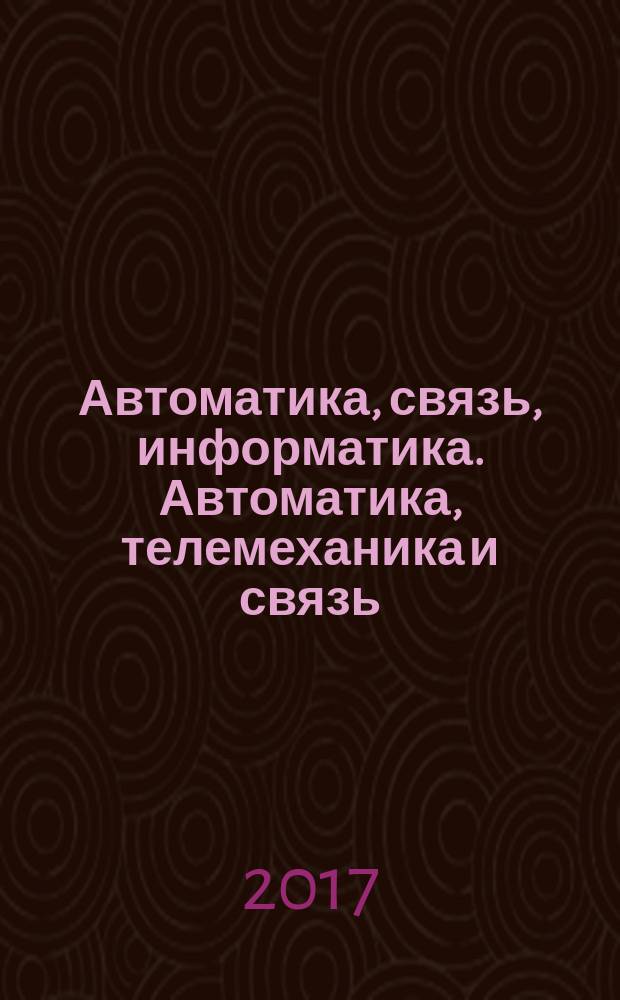 Автоматика, связь, информатика. Автоматика, телемеханика и связь : Науч.-попул. произв.-техн. журн. Орган М-ва путей сообщ. Рос. Федерации. 2017, № 3