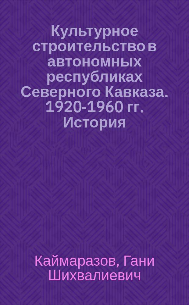 Культурное строительство в автономных республиках Северного Кавказа. 1920-1960 гг. История. Проблемы взаимодействия : монография
