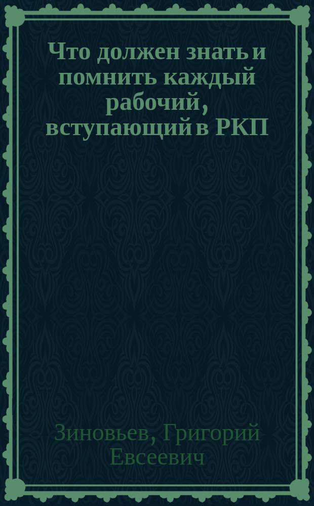Что должен знать и помнить каждый рабочий, вступающий в РКП : (из доклада тов. Зиновьева на собрании вновь вступивших кандидатов в члены РКП) : листовка