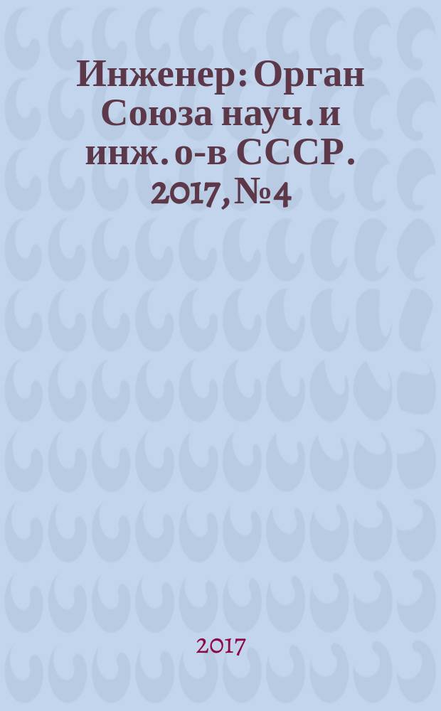 Инженер : Орган Союза науч. и инж. о-в СССР. 2017, № 4