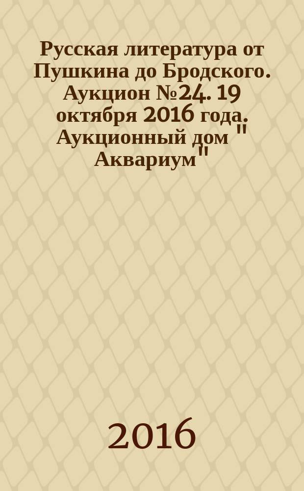 Русская литература от Пушкина до Бродского. Аукцион № 24. 19 октября 2016 года. Аукционный дом " Аквариум"