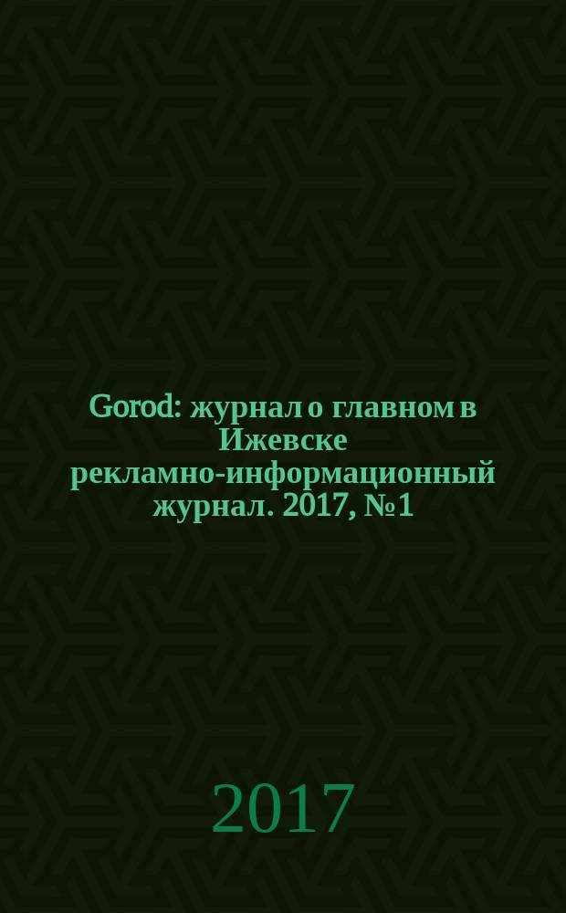 Gorod : журнал о главном в Ижевске рекламно-информационный журнал. 2017, № 1 (38)