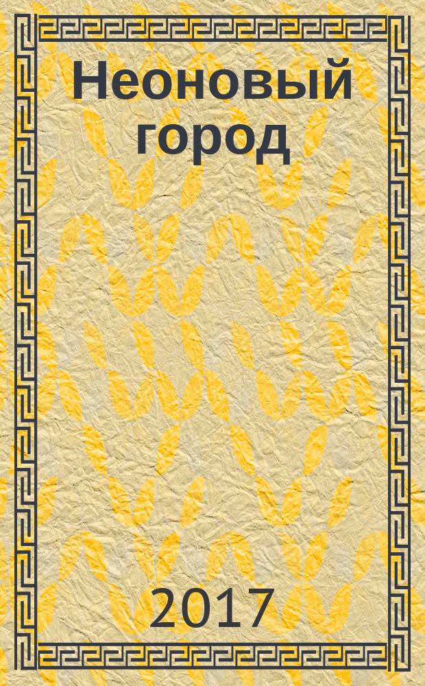 Неоновый город : Липецк ежемесячный общественно-политический журнал. 2017, № 3 (139)