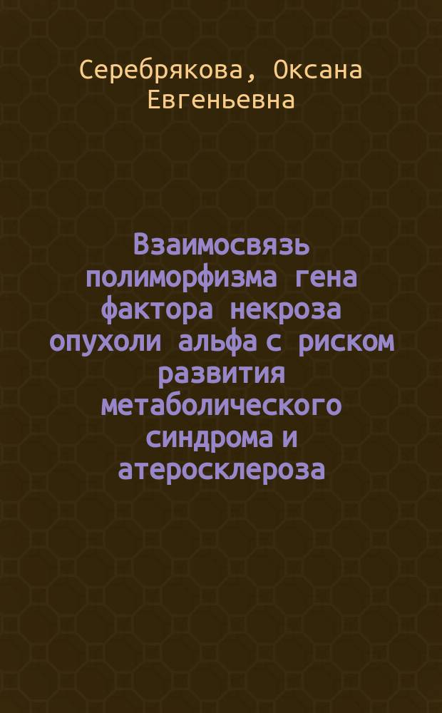 Взаимосвязь полиморфизма гена фактора некроза опухоли альфа с риском развития метаболического синдрома и атеросклероза : автореферат диссертации на соискание ученой степени кандидата медицинских наук : специальность 14.01.05 <Кардиология>