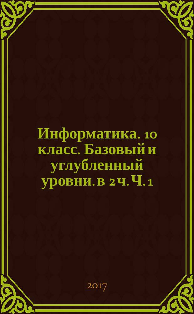 Информатика. 10 класс. Базовый и углубленный уровни. в 2 ч. Ч. 1