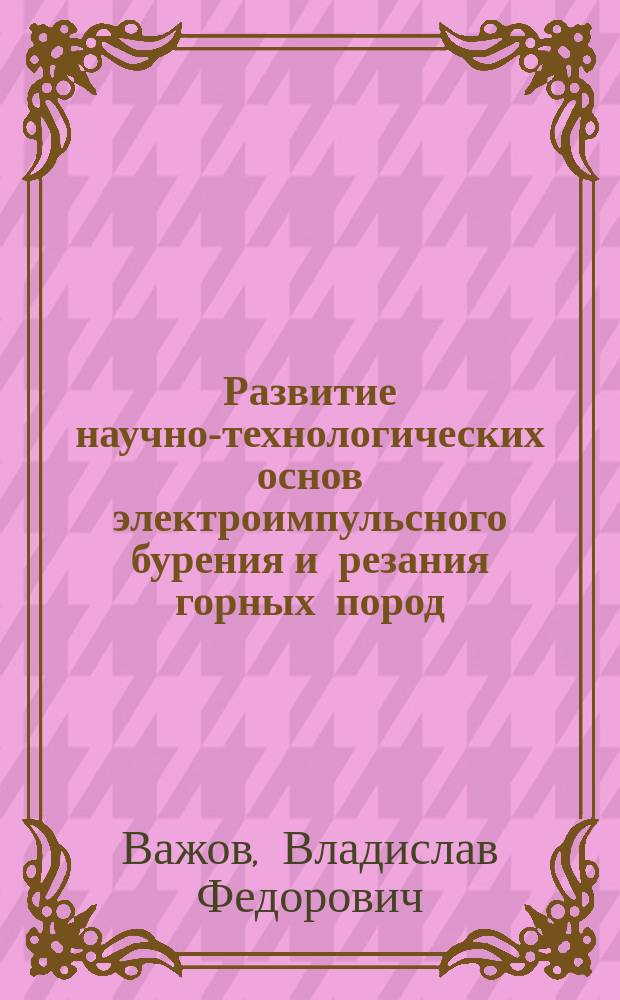 Развитие научно-технологических основ электроимпульсного бурения и резания горных пород : автореферат диссертации на соискание ученой степени доктора технических наук : специальность 05.14.12 <Техника высоких напряжений>