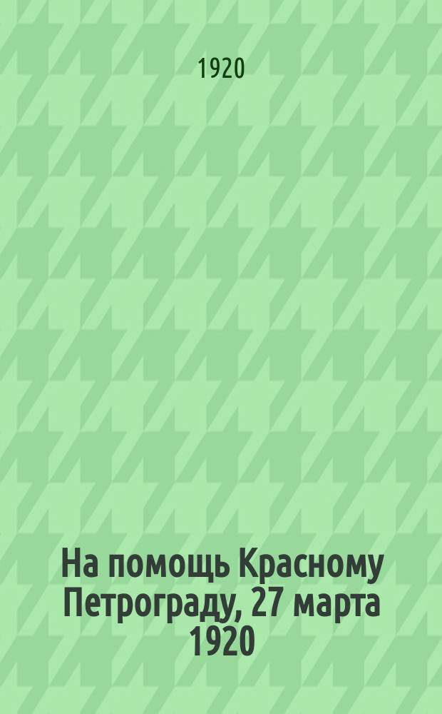 На помощь Красному Петрограду, [27 марта 1920 : листовка
