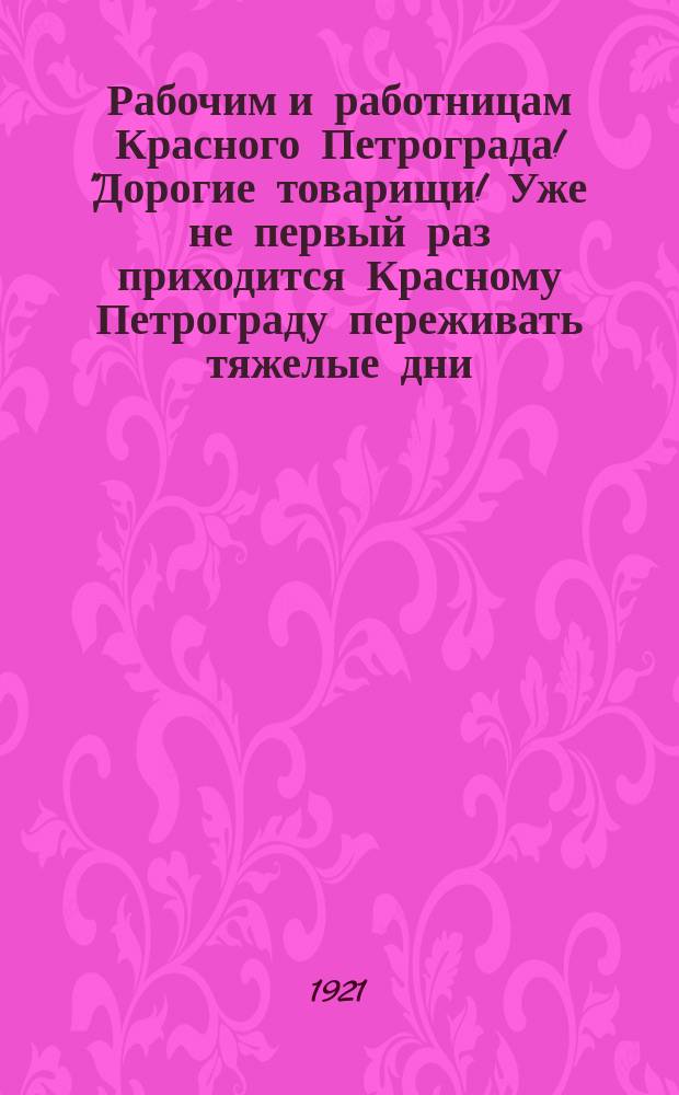 Рабочим и работницам Красного Петрограда! "Дорогие товарищи! Уже не первый раз приходится Красному Петрограду переживать тяжелые дни...": Призыв прекратить забастовки, спровоцированные белогвардейцами; Рабочие-поляки! "На рабочую власть в Советской России недобитая еще контрреволюция...": Призыв бороться с контрреволюционными провокациями, февр. 1921 г.: листовка