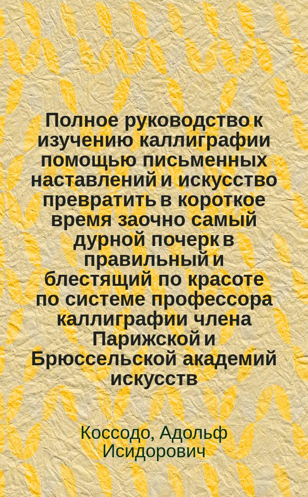 Полное руководство к изучению каллиграфии помощью письменных наставлений и искусство превратить в короткое время заочно самый дурной почерк в правильный и блестящий по красоте по системе профессора каллиграфии члена Парижской и Брюссельской академий искусств : третье письмо