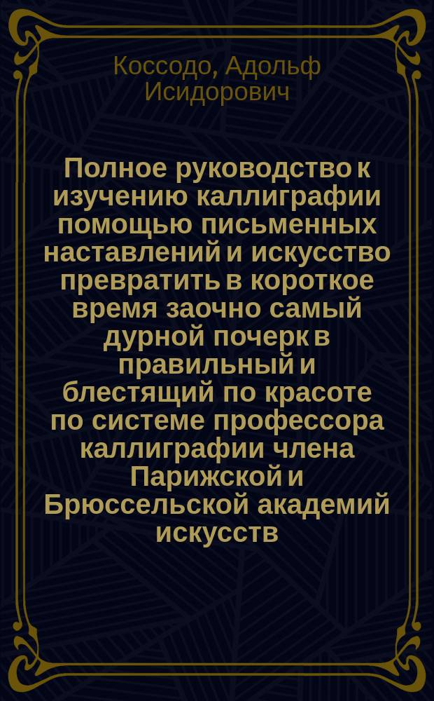 Полное руководство к изучению каллиграфии помощью письменных наставлений и искусство превратить в короткое время заочно самый дурной почерк в правильный и блестящий по красоте по системе профессора каллиграфии члена Парижской и Брюссельской академий искусств : тринадцатое письмо