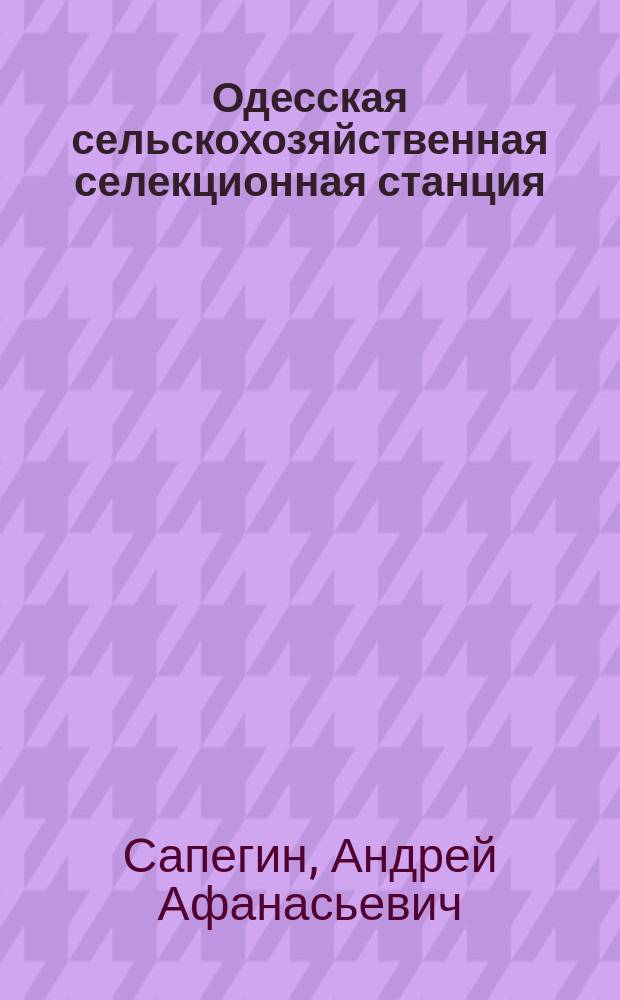 Одесская сельскохозяйственная селекционная станция : (Для чего учреждена, как работает, чего достигла)