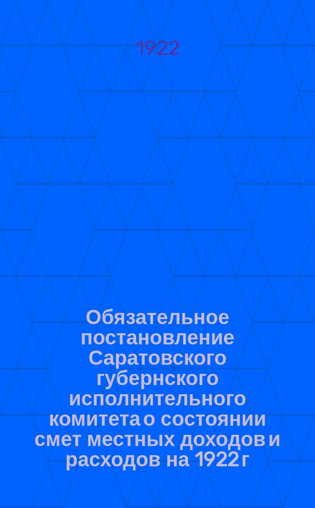 Обязательное постановление Саратовского губернского исполнительного комитета о состоянии смет местных доходов и расходов на 1922 г.