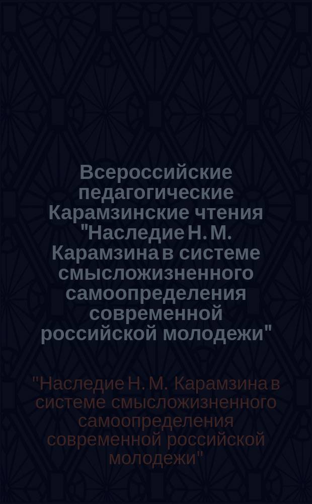 Всероссийские педагогические Карамзинские чтения "Наследие Н. М. Карамзина в системе смысложизненного самоопределения современной российской молодежи", 26-29 апреля 2016 года : сборник материалов