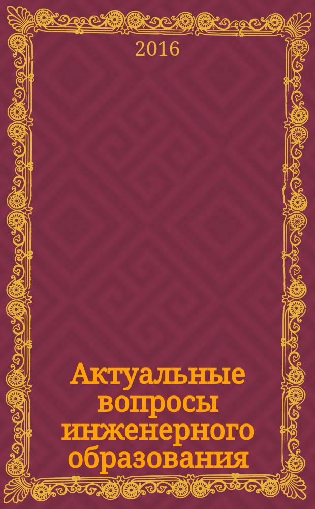 Актуальные вопросы инженерного образования : сборник научных статей по материалам Научно-методической конференции