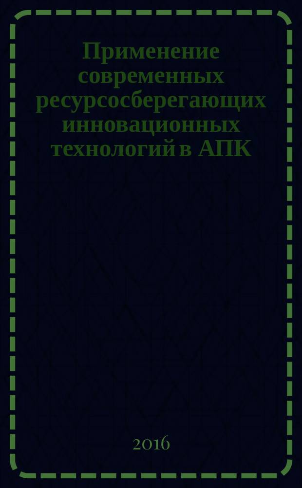 Применение современных ресурсосберегающих инновационных технологий в АПК : сборник научных трудов по материалам VI международной научно-практической конференции "Аграрная наука, творчество, рост", Ставрополь, 8-12 февраля 2016. Т. 1