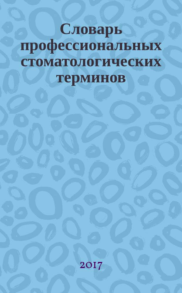 Словарь профессиональных стоматологических терминов : учебное пособие для студентов стоматологических факультетов медицинских вузов, а также системы последипломного образования