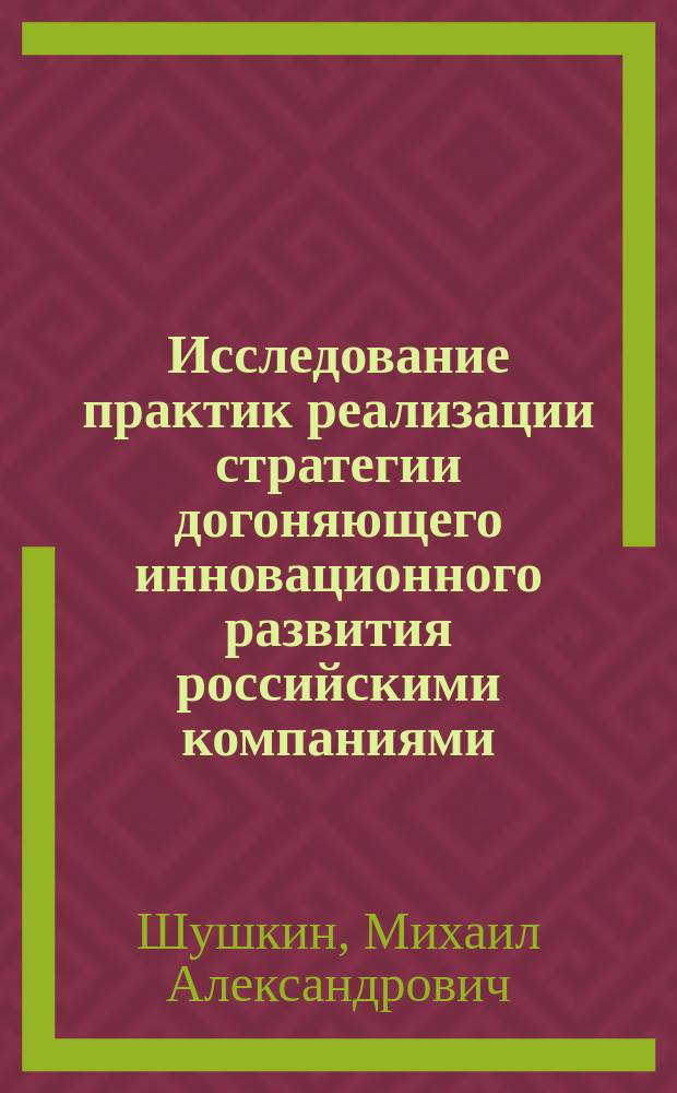 Исследование практик реализации стратегии догоняющего инновационного развития российскими компаниями : монография