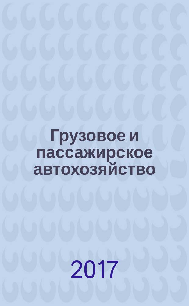Грузовое и пассажирское автохозяйство : Ежемес. произв.-техн. журн. для руководителей автотрансп. предприятий и начальников трансп. цехов. 2017, № 2 (169)