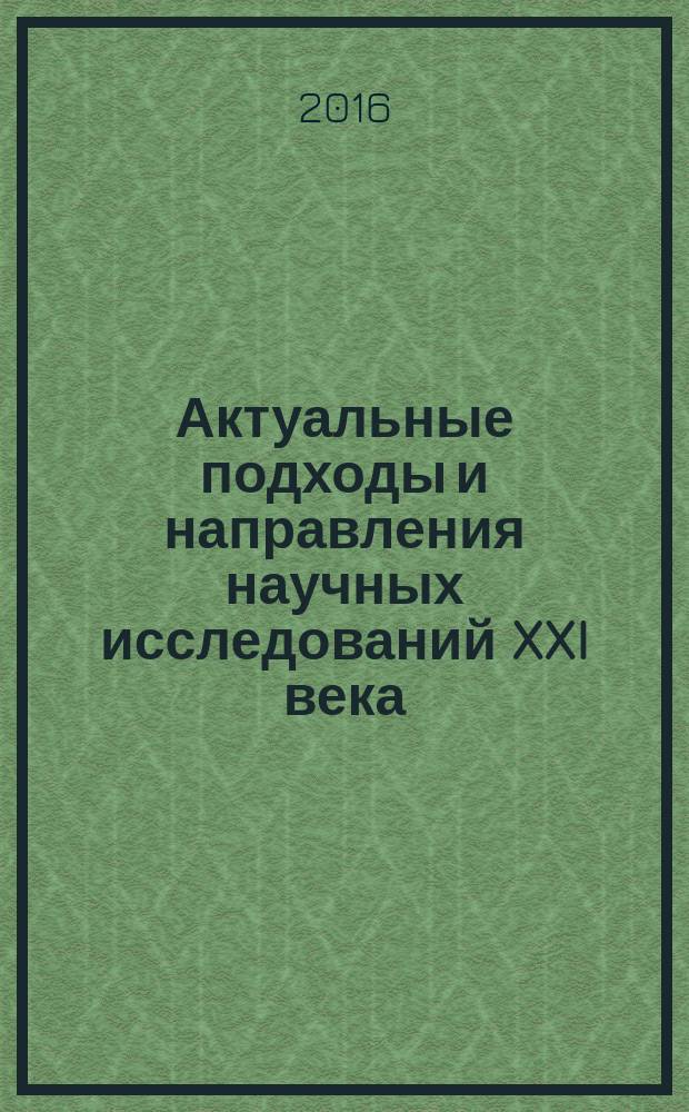 Актуальные подходы и направления научных исследований XXI века : материалы Международной научно-практической конференции НИЦ "Поволжская научная корпорация" (30 сентября 2016 г.)