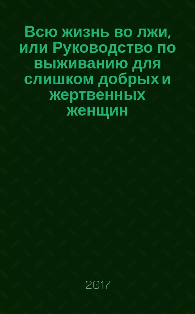 Всю жизнь во лжи, или Руководство по выживанию для слишком добрых и жертвенных женщин : роман