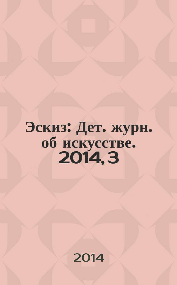 Эскиз : Дет. журн. об искусстве. 2014, 3