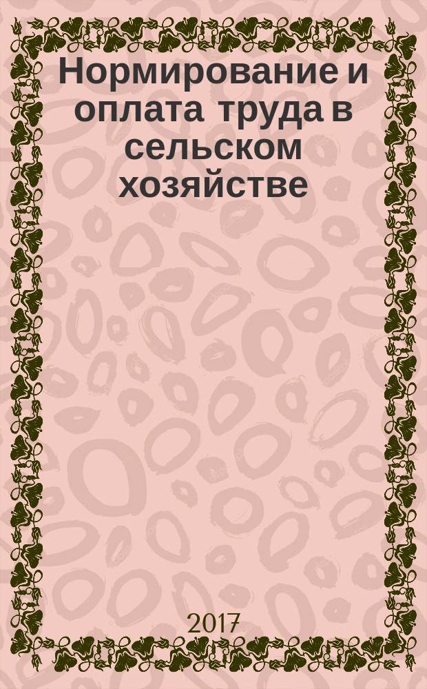 Нормирование и оплата труда в сельском хозяйстве : Ежемес. науч.-практ. журн. 2017, № 2