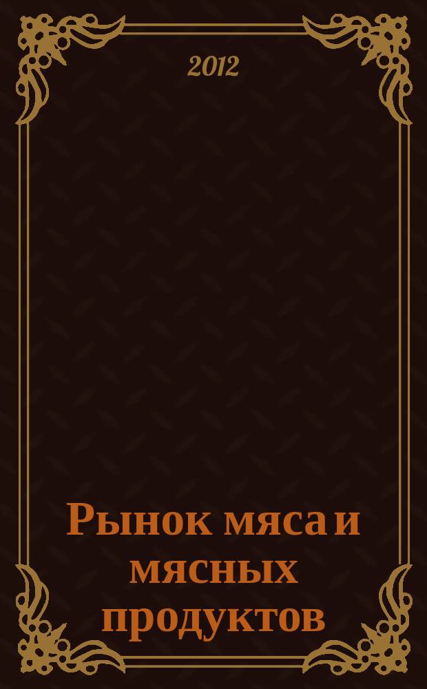 Рынок мяса и мясных продуктов : информационное обозрение. 2012, № 7