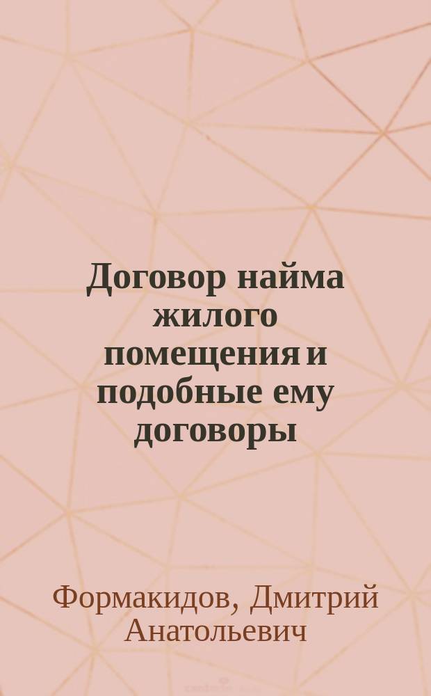 Договор найма жилого помещения и подобные ему договоры : монография : научная специальность 12.00.03 "Гражданское право; предпринимательское право; семейное право; международное частное право"