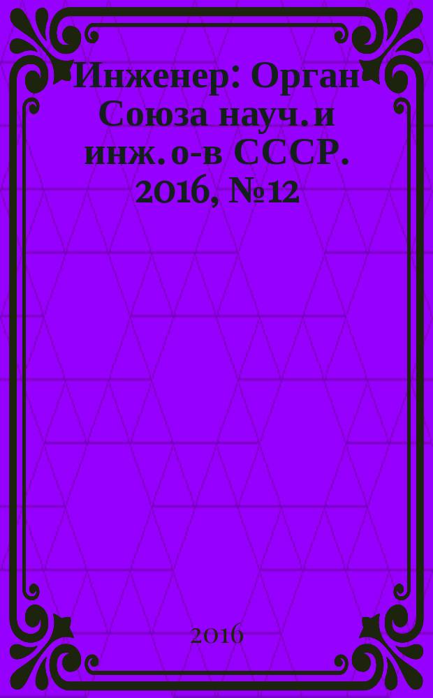 Инженер : Орган Союза науч. и инж. о-в СССР. 2016, № 12