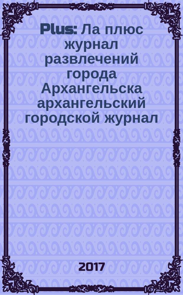 Plus : Ла плюс журнал развлечений города Архангельска архангельский городской журнал. 2017, № 2 (93)