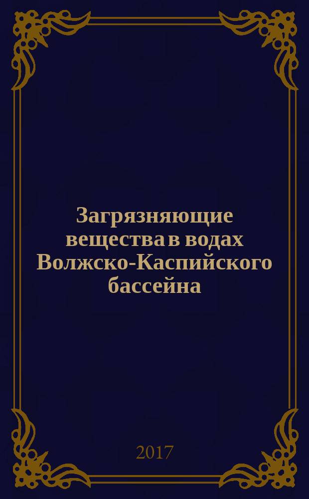 Загрязняющие вещества в водах Волжско-Каспийского бассейна : монография